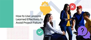 How to Use Lessons Learned Effectively to Avoid Project Failure